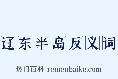 辽东半岛反义词是什么意思的图片